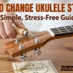 How to Change Ukulele Strings: A Simple, Stress-Free Guide
